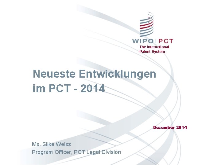 The International Patent System Neueste Entwicklungen im PCT - 2014 Dezember 2014 Ms. Silke
