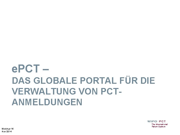 e. PCT – DAS GLOBALE PORTAL FÜR DIE VERWALTUNG VON PCTANMELDUNGEN Webinar-15 Nov 2014