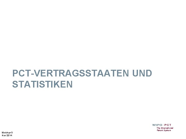 PCT-VERTRAGSSTAATEN UND STATISTIKEN Webinar-3 Nov 2014 The International Patent System 