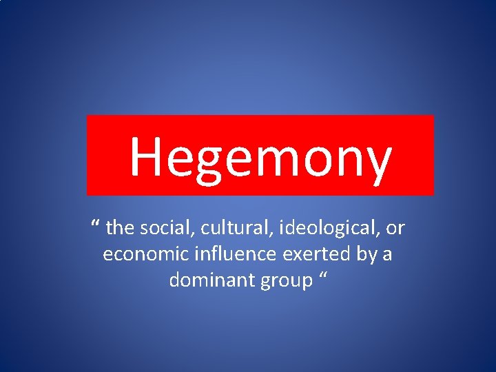 Hegemony “ the social, cultural, ideological, or economic influence exerted by a dominant group