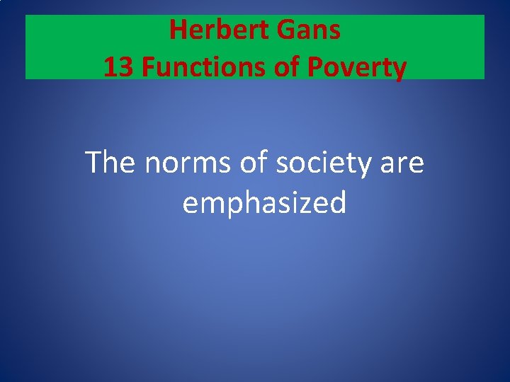 Herbert Gans 13 Functions of Poverty The norms of society are emphasized 