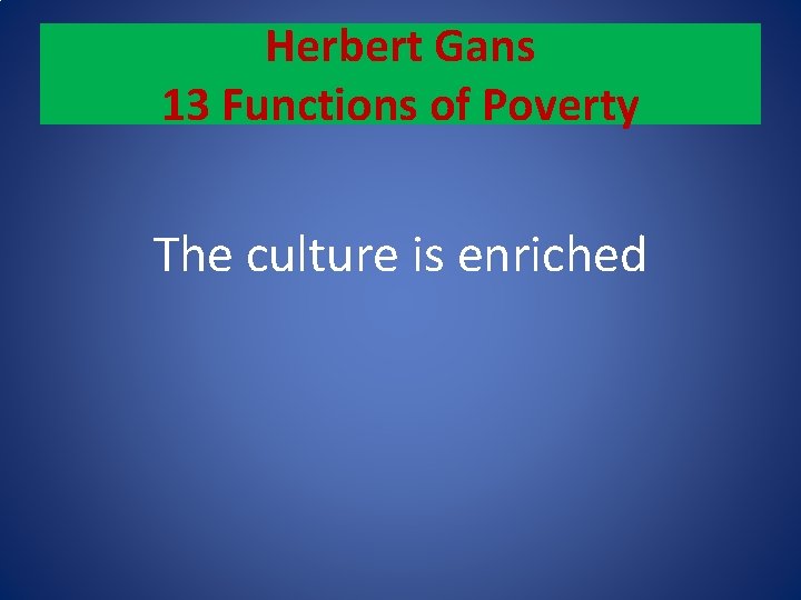 Herbert Gans 13 Functions of Poverty The culture is enriched 