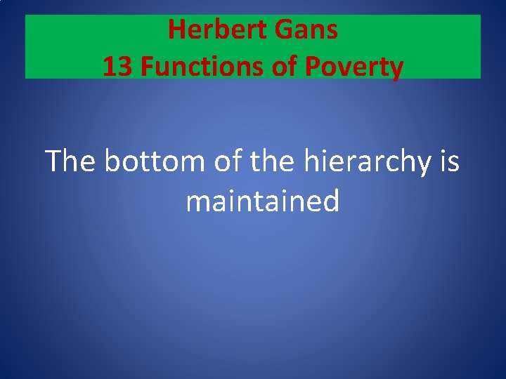 Herbert Gans 13 Functions of Poverty The bottom of the hierarchy is maintained 