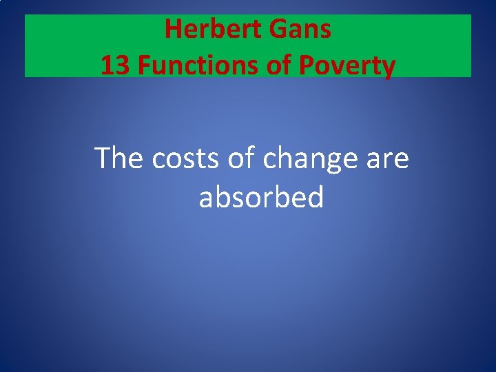 Herbert Gans 13 Functions of Poverty The costs of change are absorbed 