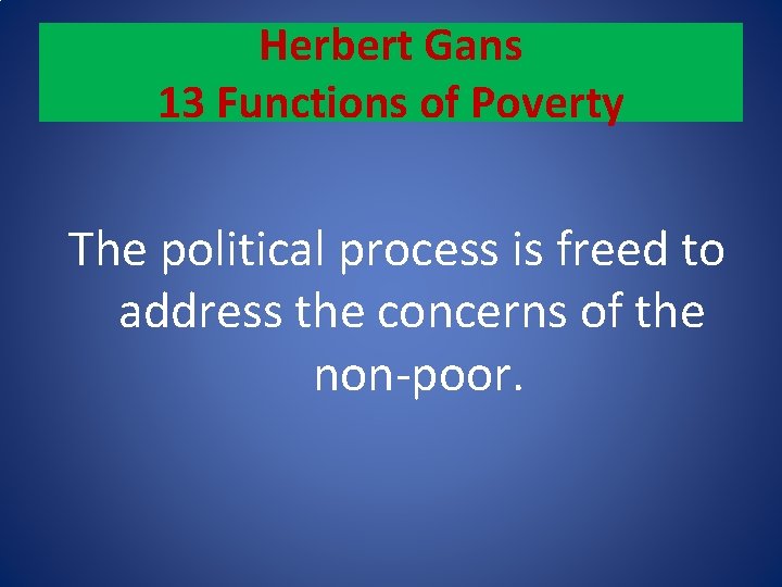 Herbert Gans 13 Functions of Poverty The political process is freed to address the