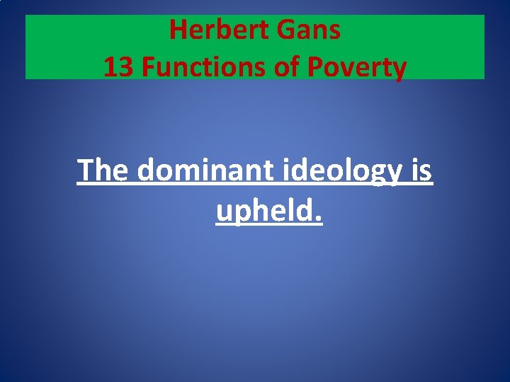 Herbert Gans 13 Functions of Poverty The dominant ideology is upheld. 
