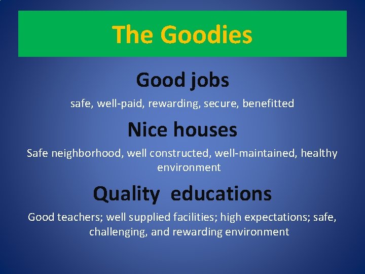 The Goodies Good jobs safe, well-paid, rewarding, secure, benefitted Nice houses Safe neighborhood, well