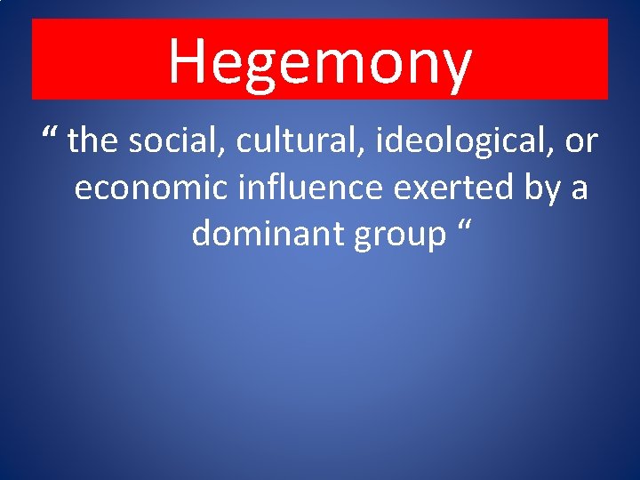 Hegemony “ the social, cultural, ideological, or economic influence exerted by a dominant group