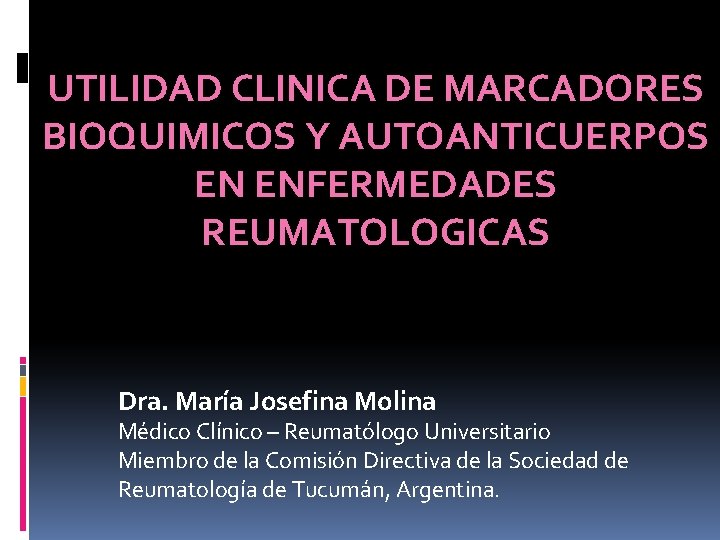 UTILIDAD CLINICA DE MARCADORES BIOQUIMICOS Y AUTOANTICUERPOS EN ENFERMEDADES REUMATOLOGICAS Dra. María Josefina Molina