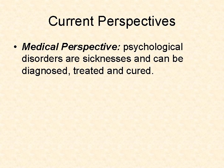 Current Perspectives • Medical Perspective: psychological disorders are sicknesses and can be diagnosed, treated