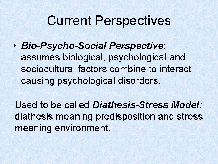 Current Perspectives • Bio-Psycho-Social Perspective: assumes biological, psychological and sociocultural factors combine to interact