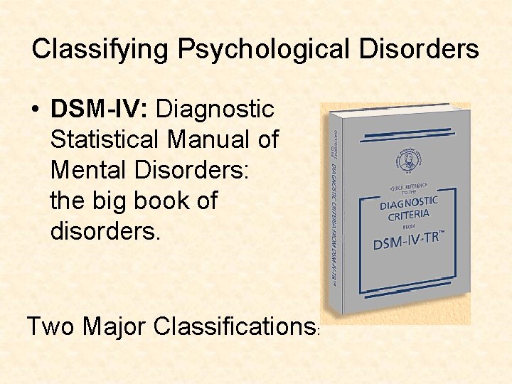 Classifying Psychological Disorders • DSM-IV: Diagnostic Statistical Manual of Mental Disorders: the big book