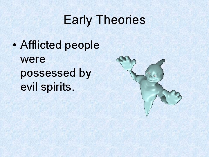 Early Theories • Afflicted people were possessed by evil spirits. 