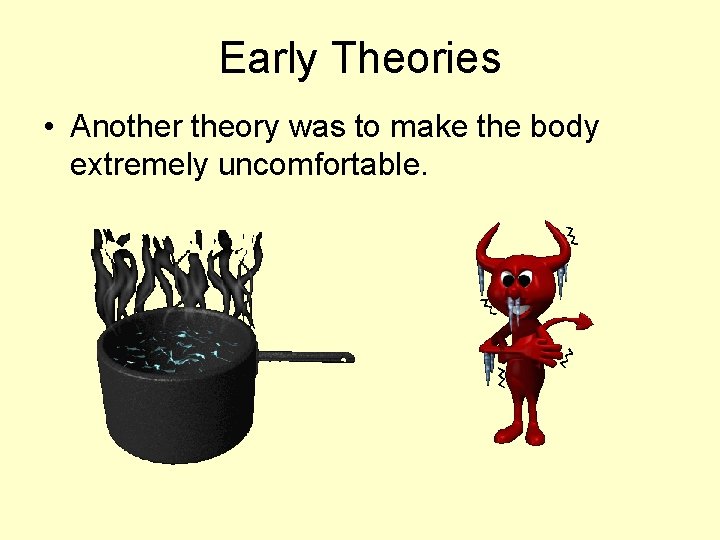Early Theories • Another theory was to make the body extremely uncomfortable. 