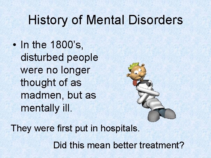 History of Mental Disorders • In the 1800’s, disturbed people were no longer thought