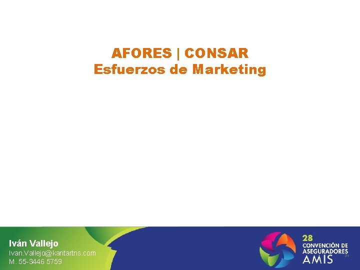 AFORES | CONSAR Esfuerzos de Marketing Iván Vallejo Ivan. Vallejo@kantartns. com M. 55 -3446