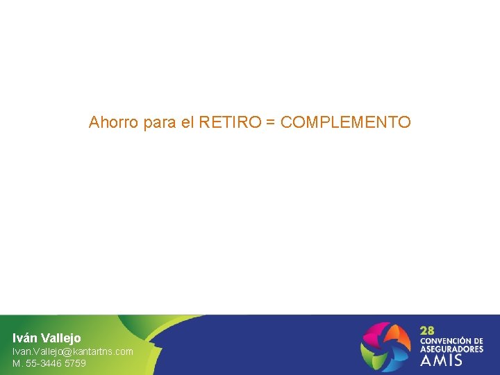 Ahorro para el RETIRO = COMPLEMENTO Iván Vallejo Ivan. Vallejo@kantartns. com M. 55 -3446