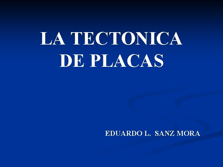 LA TECTONICA DE PLACAS EDUARDO L. SANZ MORA 