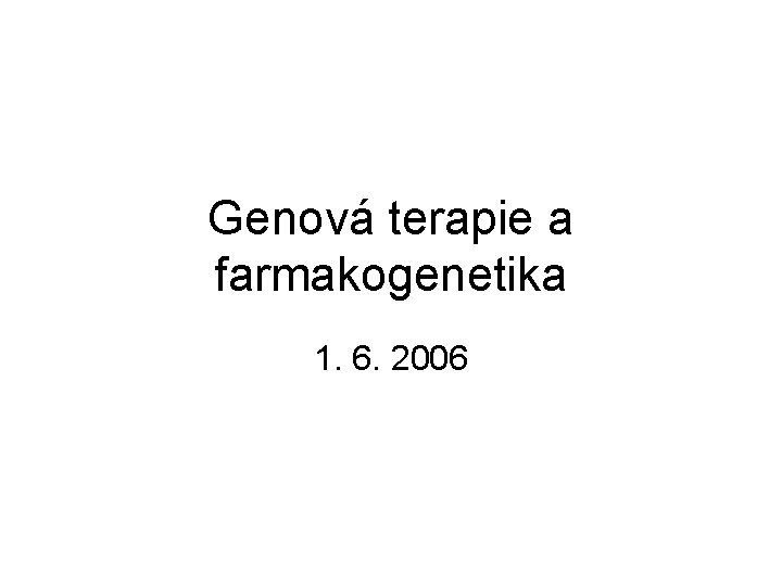 Genová terapie a farmakogenetika 1. 6. 2006 