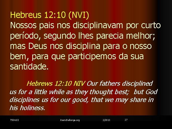 Hebreus 12: 10 (NVI) Nossos pais nos disciplinavam por curto período, segundo lhes parecia