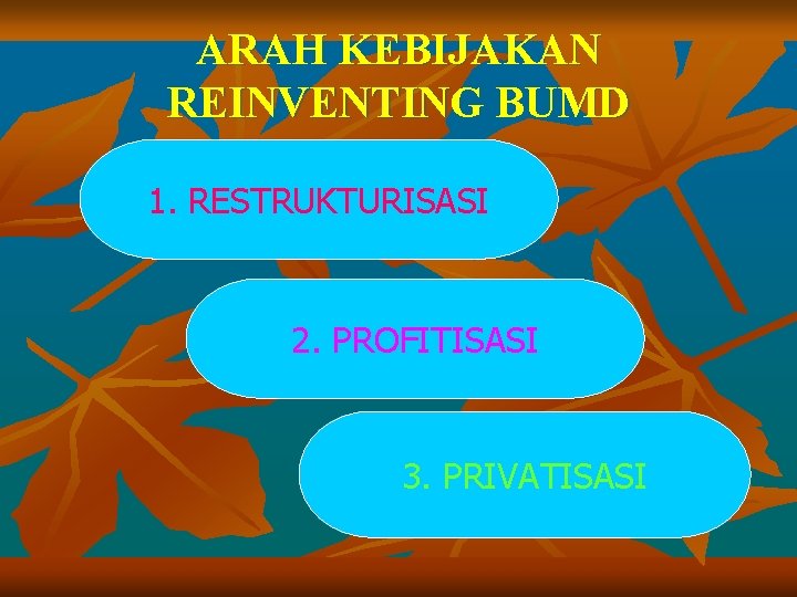 ARAH KEBIJAKAN REINVENTING BUMD 1. RESTRUKTURISASI 2. PROFITISASI 3. PRIVATISASI 