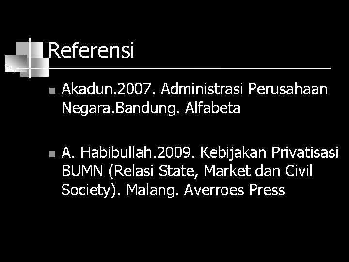 Referensi n n Akadun. 2007. Administrasi Perusahaan Negara. Bandung. Alfabeta A. Habibullah. 2009. Kebijakan