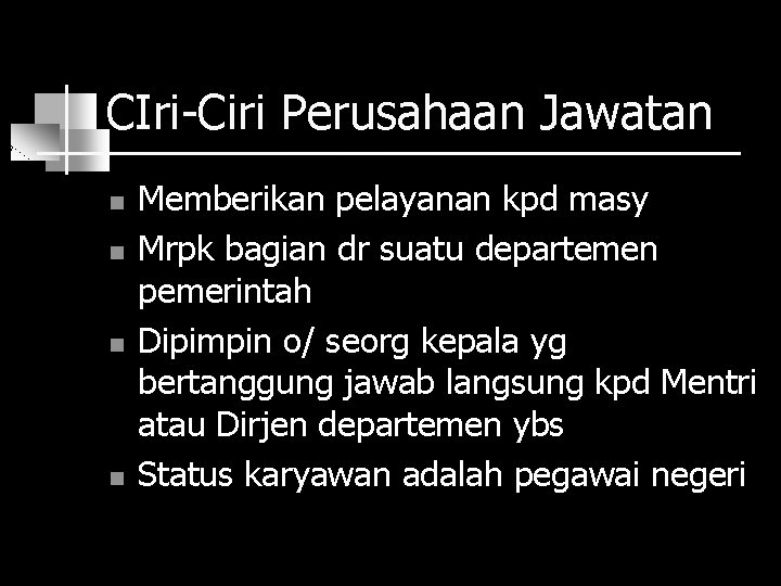 CIri-Ciri Perusahaan Jawatan n n Memberikan pelayanan kpd masy Mrpk bagian dr suatu departemen