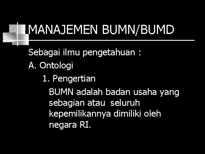 MANAJEMEN BUMN/BUMD Sebagai ilmu pengetahuan : A. Ontologi 1. Pengertian BUMN adalah badan usaha