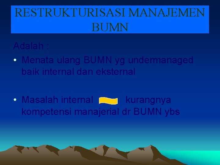 RESTRUKTURISASI MANAJEMEN BUMN Adalah : • Menata ulang BUMN yg undermanaged baik internal dan