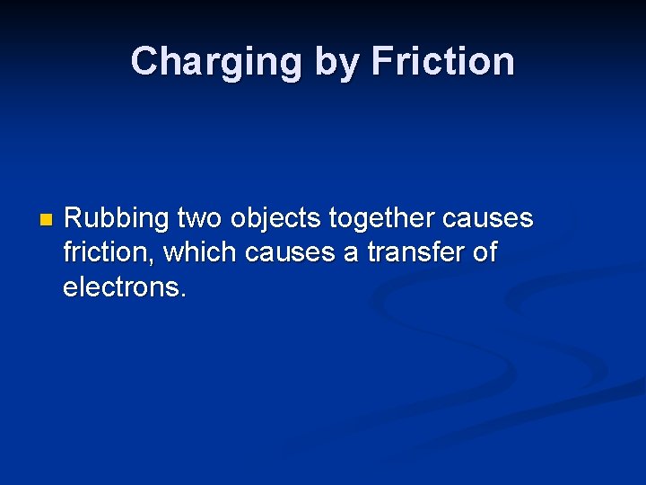 Charging by Friction n Rubbing two objects together causes friction, which causes a transfer