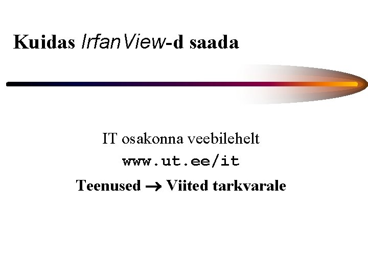 Kuidas Irfan. View-d saada IT osakonna veebilehelt www. ut. ee/it Teenused Viited tarkvarale 