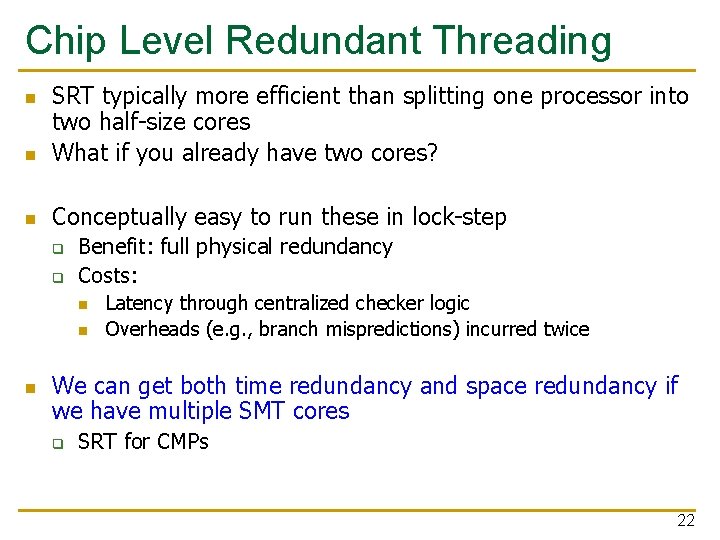 Chip Level Redundant Threading n SRT typically more efficient than splitting one processor into