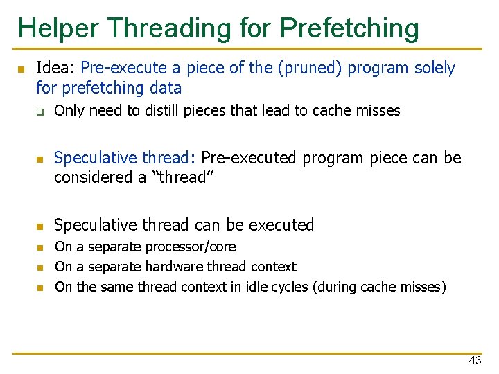 Helper Threading for Prefetching n Idea: Pre-execute a piece of the (pruned) program solely