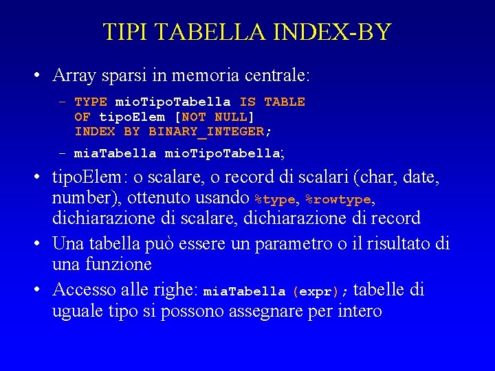 TIPI TABELLA INDEX-BY • Array sparsi in memoria centrale: – TYPE mio. Tipo. Tabella