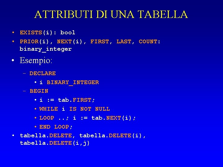 ATTRIBUTI DI UNA TABELLA • EXISTS(i): bool • PRIOR(i), NEXT(i), FIRST, LAST, COUNT: binary_integer