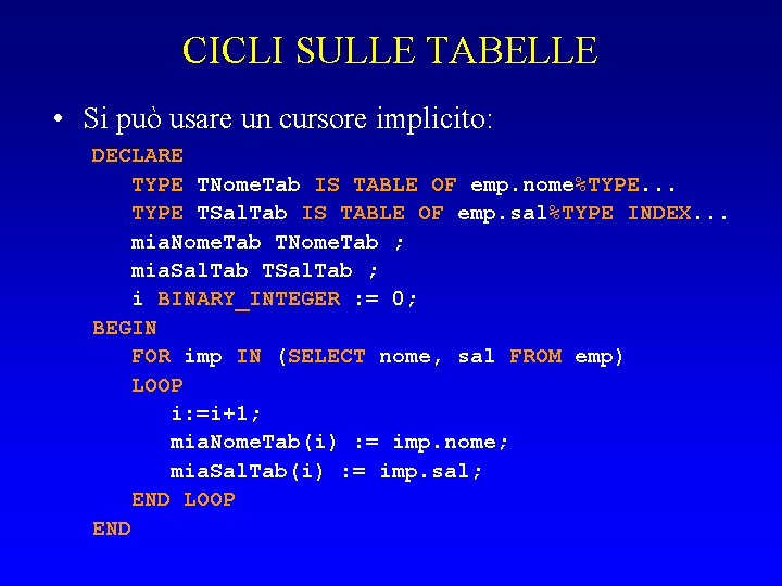 CICLI SULLE TABELLE • Si può usare un cursore implicito: DECLARE TYPE TNome. Tab