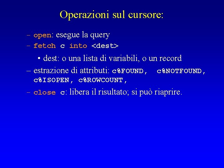 Operazioni sul cursore: – open: esegue la query – fetch c into <dest> •