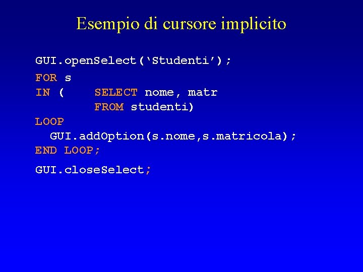 Esempio di cursore implicito GUI. open. Select(‘Studenti’); FOR s IN ( SELECT nome, matr