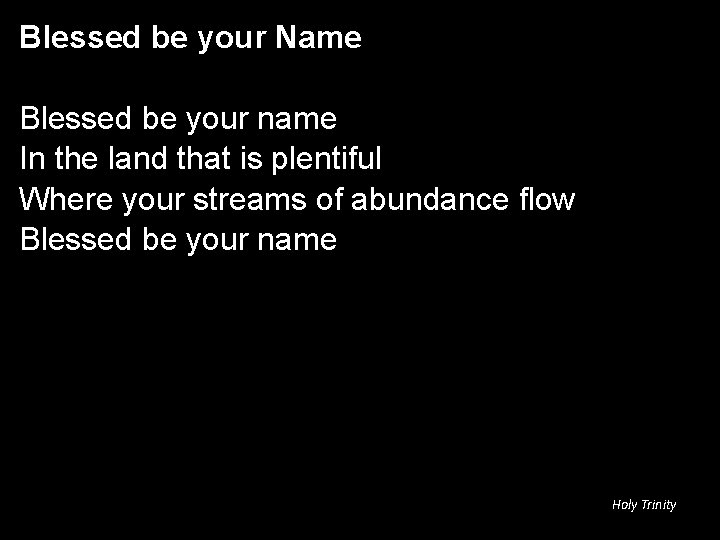 Blessed be your Name Blessed be your name In the land that is plentiful