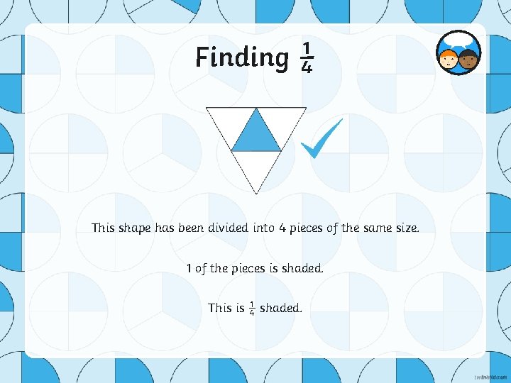 Finding ¼ This shape has been divided into 4 pieces of the same size.