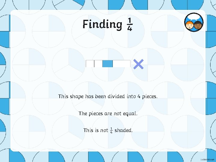 Finding ¼ × This shape has been divided into 4 pieces. The pieces are