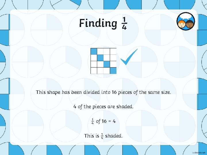 Finding ¼ This shape has been divided into 16 pieces of the same size.