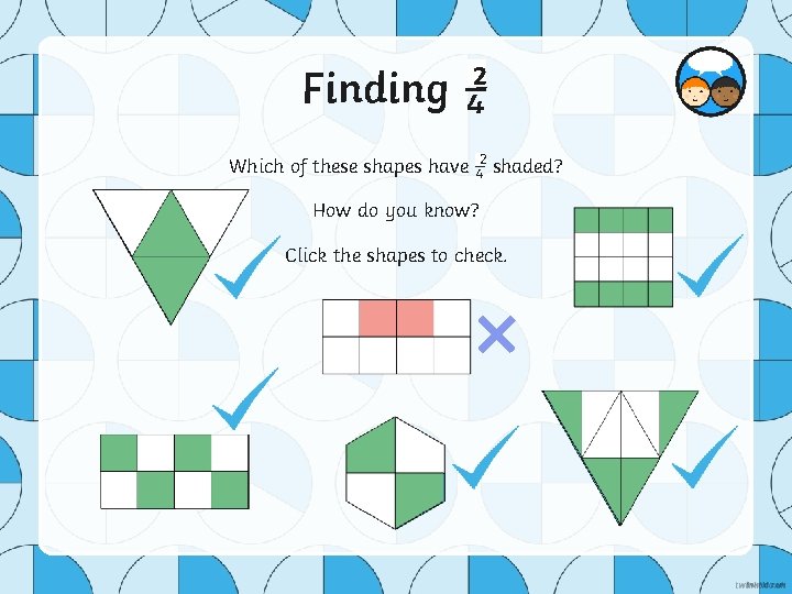 2 Finding ¼ Which of these shapes have ¼ 2 shaded? How do you