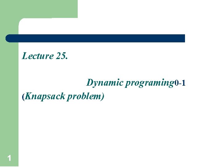 Lecture 25. Dynamic programing 0 -1 (Knapsack problem) 1 