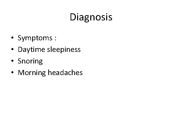 Diagnosis • • Symptoms : Daytime sleepiness Snoring Morning headaches 