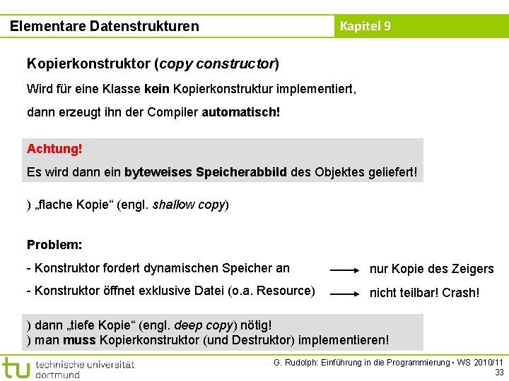 Kapitel 9 Elementare Datenstrukturen Kopierkonstruktor (copy constructor) Wird für eine Klasse kein Kopierkonstruktur implementiert,