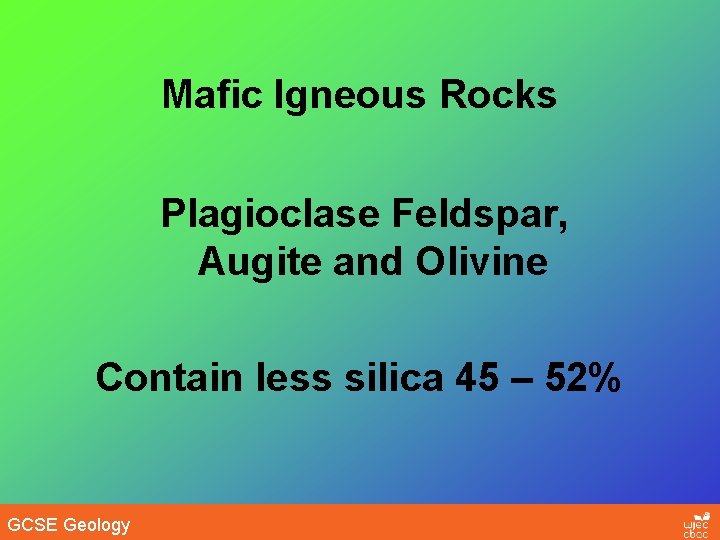 Mafic Igneous Rocks Plagioclase Feldspar, Augite and Olivine Contain less silica 45 – 52%