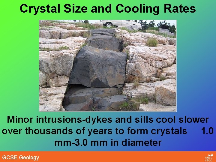 Crystal Size and Cooling Rates Minor intrusions-dykes and sills cool slower over thousands of