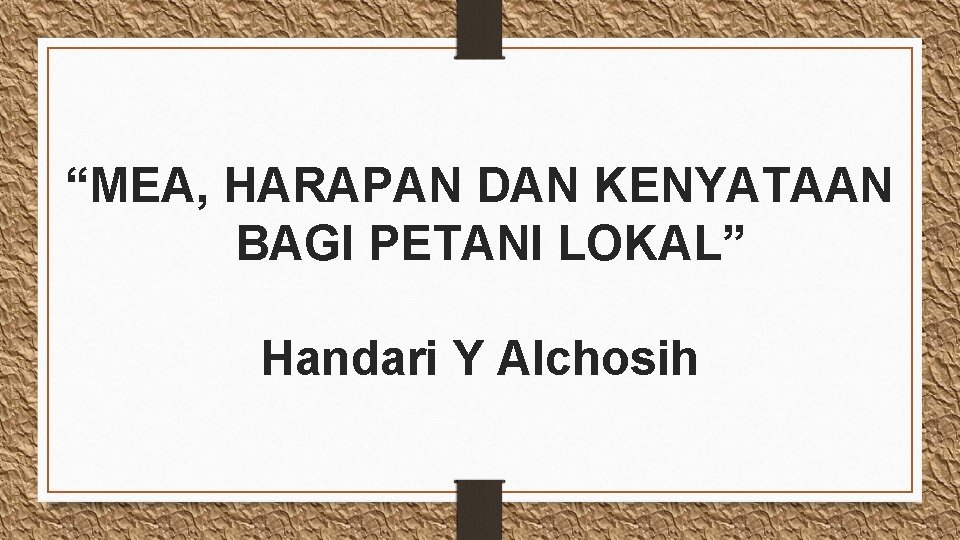 “MEA, HARAPAN DAN KENYATAAN BAGI PETANI LOKAL” Handari Y Alchosih 