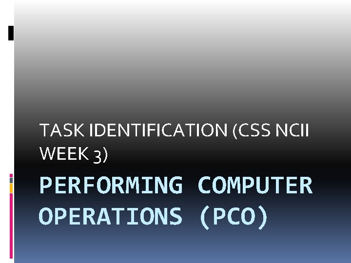 TASK IDENTIFICATION (CSS NCII WEEK 3) PERFORMING COMPUTER OPERATIONS (PCO) 